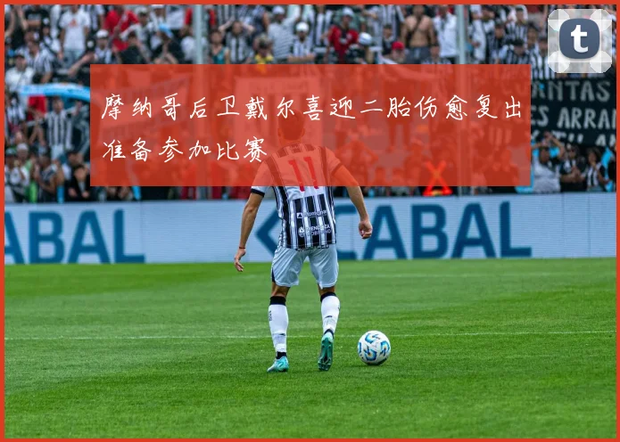 摩纳哥后卫戴尔喜迎二胎伤愈复出准备参加比赛