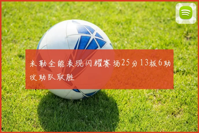 米勒全能表现闪耀赛场25分13板6助攻助队取胜