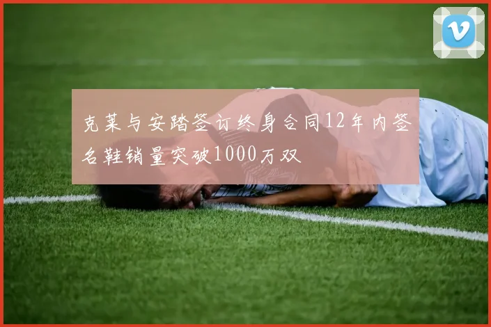 克莱与安踏签订终身合同12年内签名鞋销量突破1000万双