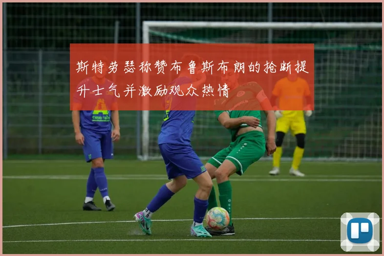 斯特劳瑟称赞布鲁斯布朗的抢断提升士气并激励观众热情