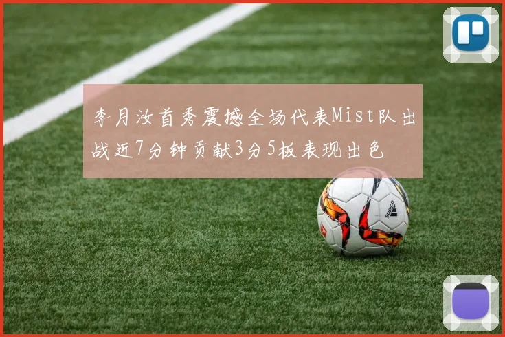 李月汝首秀震撼全场代表Mist队出战近7分钟贡献3分5板表现出色
