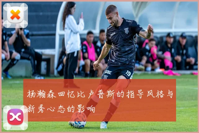 杨瀚森回忆比卢普斯的指导风格与新秀心态的影响