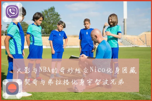 火影与NBA的奇妙结合Nico化身团藏东契奇与弗拉格化身宇智波兄弟