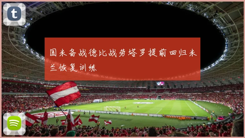国米备战德比战劳塔罗提前回归米兰恢复训练
