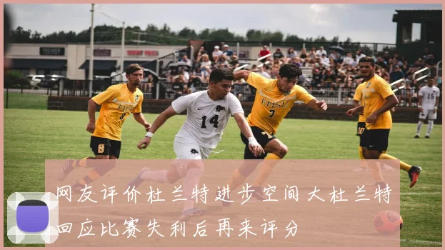 网友评价杜兰特进步空间大杜兰特回应比赛失利后再来评分