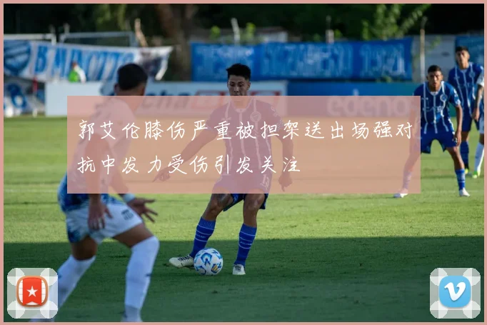 郭艾伦膝伤严重被担架送出场强对抗中发力受伤引发关注