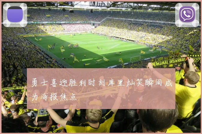 勇士喜迎胜利时刻库里灿笑瞬间成为海报焦点