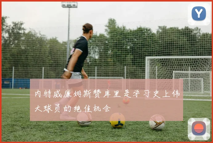 内特威廉姆斯赞库里是学习史上伟大球员的绝佳机会