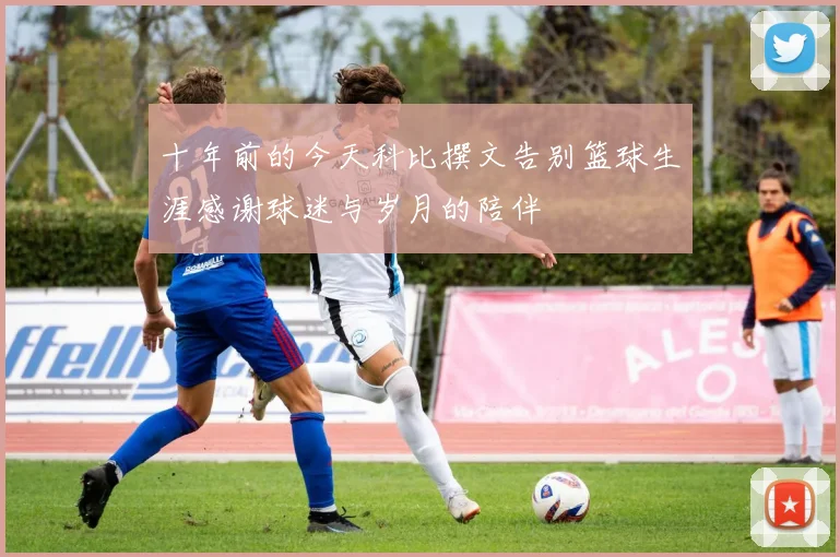 十年前的今天科比撰文告别篮球生涯感谢球迷与岁月的陪伴