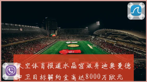 天空体育报道水晶宫放弃迪奥曼德中卫目标解约金高达8000万欧元